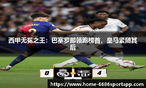 西甲无冕之王：巴塞罗那领跑榜首，皇马紧随其后